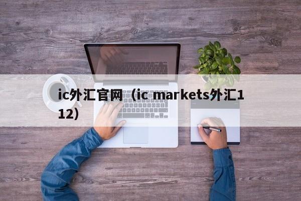 ic外汇官网（ic markets外汇112）