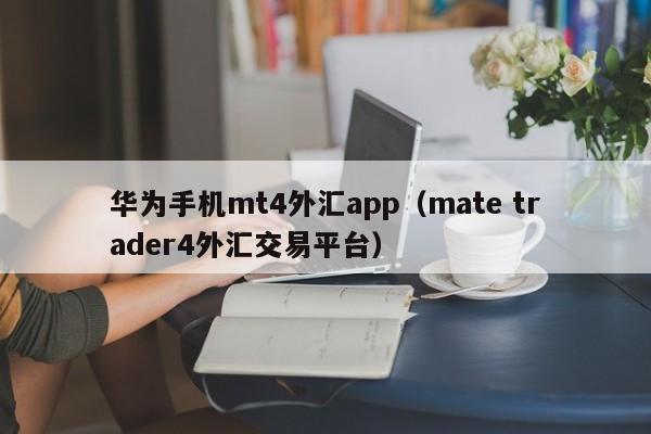 华为手机mt4外汇app（mate trader4外汇交易平台）