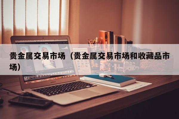 贵金属交易市场（贵金属交易市场和收藏品市场）