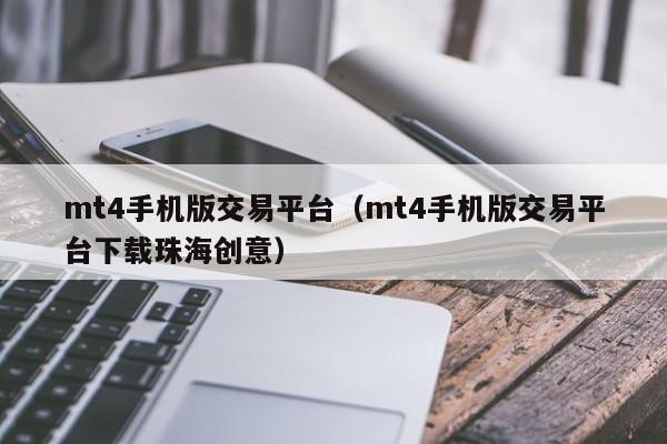mt4手机版交易平台（mt4手机版交易平台下载珠海创意）