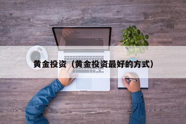 黄金投资（黄金投资最好的方式）