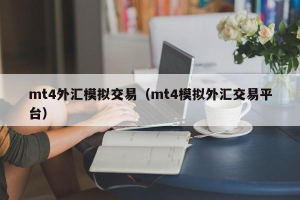mt4外汇模拟交易（mt4模拟外汇交易平台）