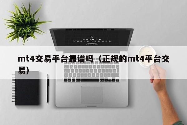 mt4交易平台靠谱吗（正规的mt4平台交易）