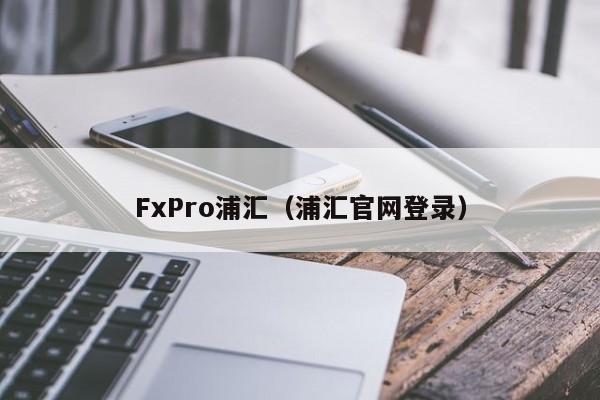 FxPro浦汇（浦汇官网登录）