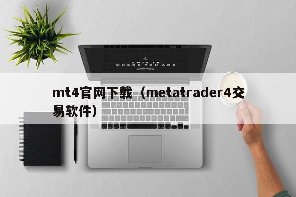 mt4官网下载（metatrader4交易软件）
