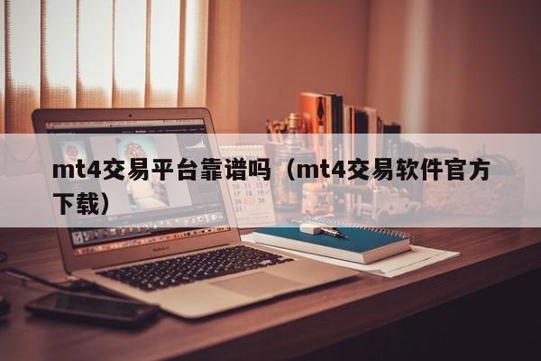 mt4交易平台靠谱吗（mt4交易软件官方下载）