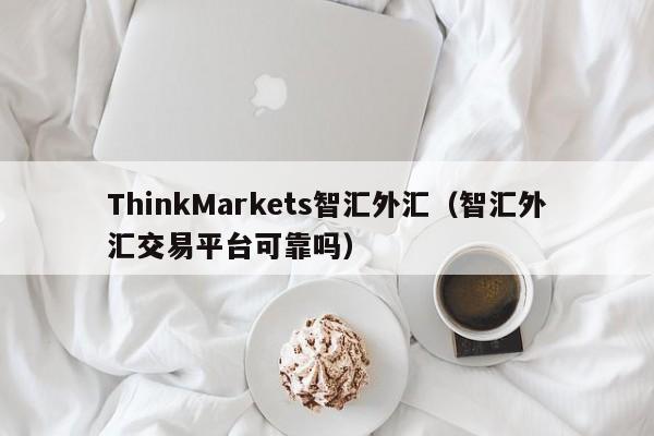 ThinkMarkets智汇外汇（智汇外汇交易平台可靠吗）