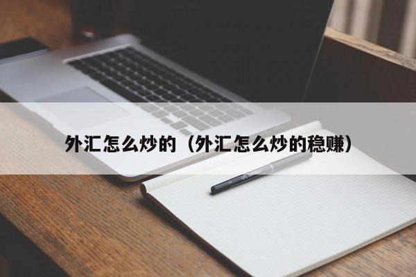 外汇怎么炒的（外汇怎么炒的稳赚）
