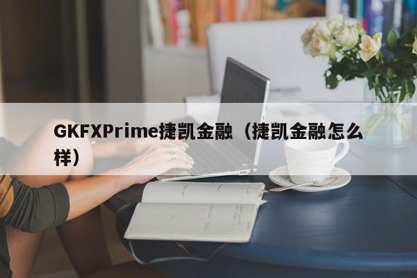 GKFXPrime捷凯金融（捷凯金融怎么样）