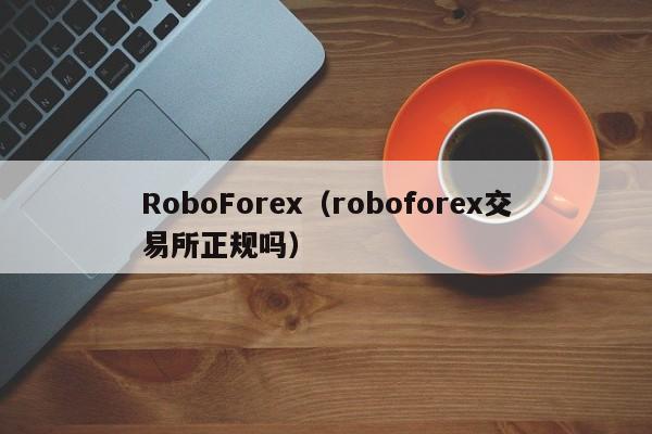RoboForex（roboforex交易所正规吗）