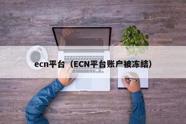 ecn平台（ECN平台账户被冻结）