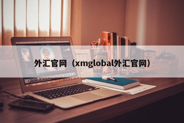 外汇官网（xmglobal外汇官网）