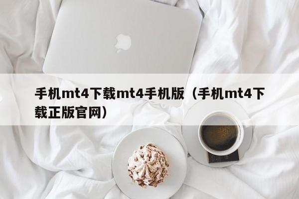 手机mt4下载mt4手机版（手机mt4下载正版官网）
