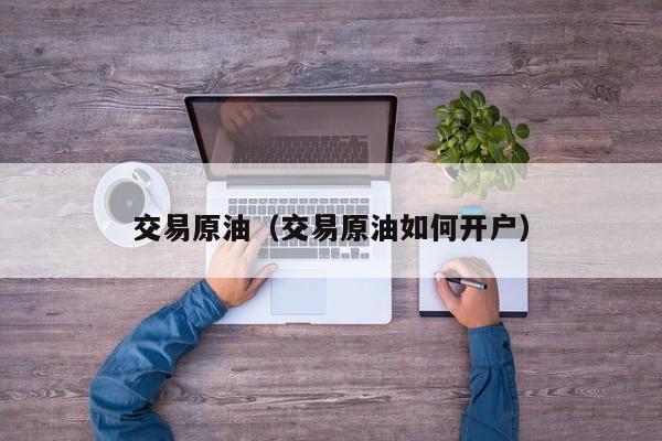 交易原油（交易原油如何开户）