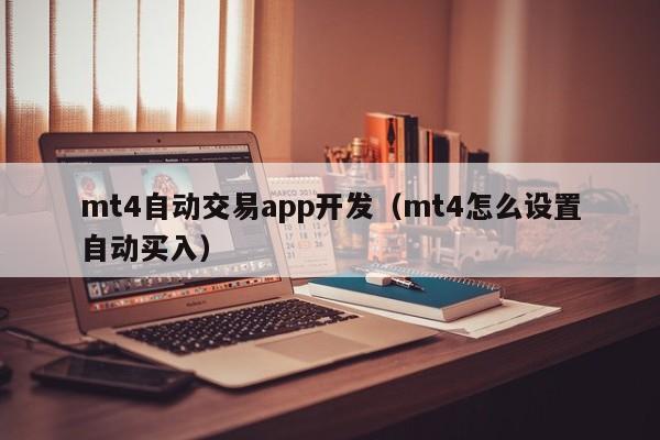mt4自动交易app开发（mt4怎么设置自动买入）