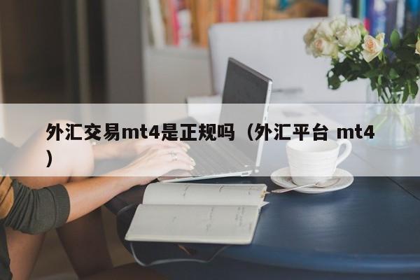 外汇交易mt4是正规吗（外汇平台 mt4）