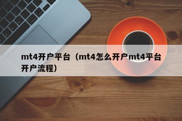 mt4开户平台（mt4怎么开户mt4平台开户流程）