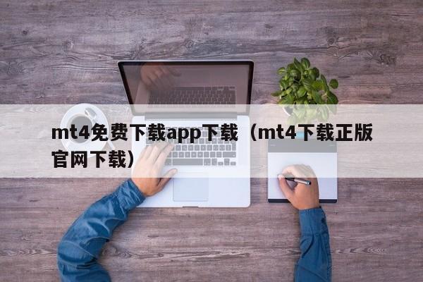 mt4免费下载app下载（mt4下载正版官网下载）