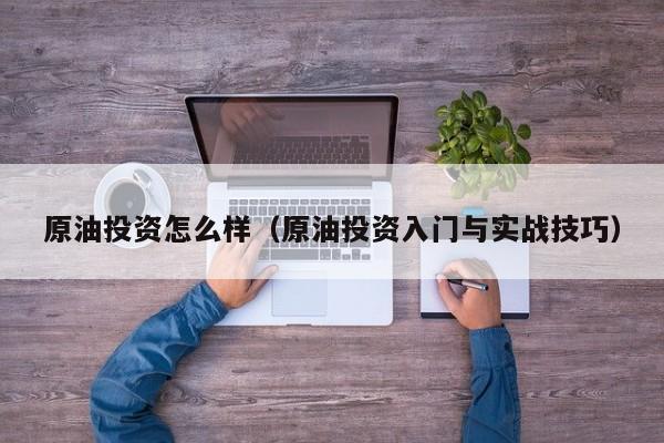 原油投资怎么样（原油投资入门与实战技巧）