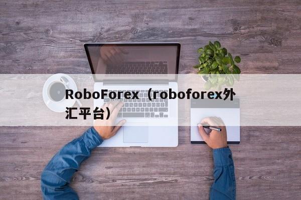RoboForex（roboforex外汇平台）