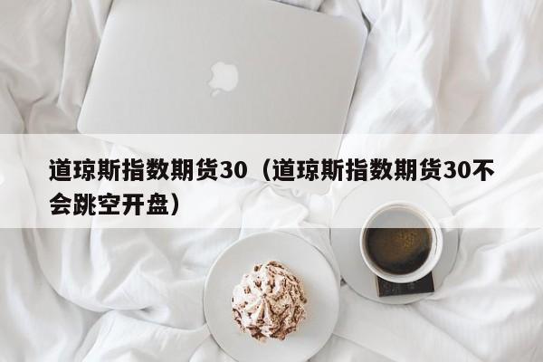 道琼斯指数期货30（道琼斯指数期货30不会跳空开盘）