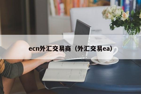 ecn外汇交易商（外汇交易ea）