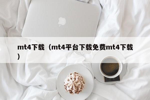 mt4下载（mt4平台下载免费mt4下载）