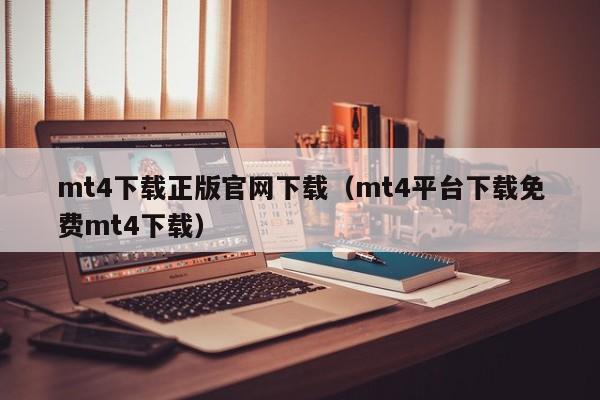 mt4下载正版官网下载（mt4平台下载免费mt4下载）