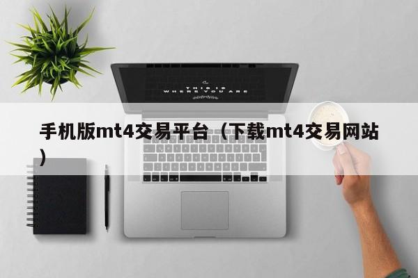 手机版mt4交易平台（下载mt4交易网站）