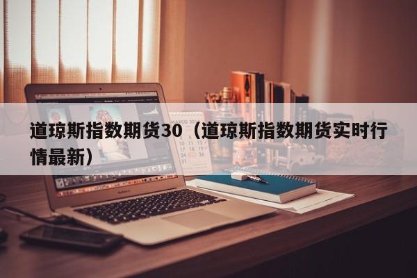 道琼斯指数期货30（道琼斯指数期货实时行情最新）