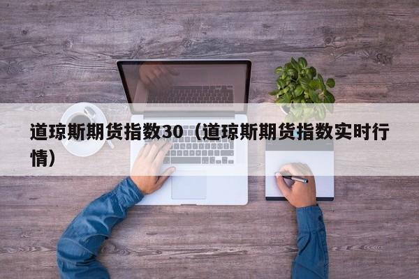 道琼斯期货指数30（道琼斯期货指数实时行情）