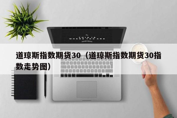 道琼斯指数期货30（道琼斯指数期货30指数走势图）