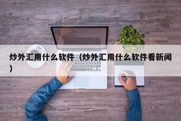 炒外汇用什么软件（炒外汇用什么软件看新闻）