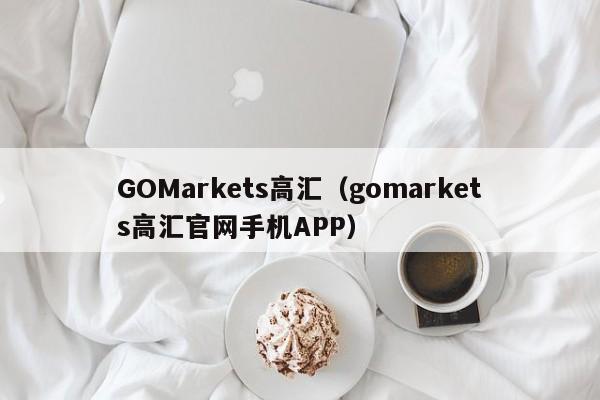 GOMarkets高汇（gomarkets高汇官网手机APP）