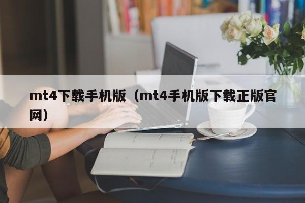 mt4下载手机版（mt4手机版下载正版官网）