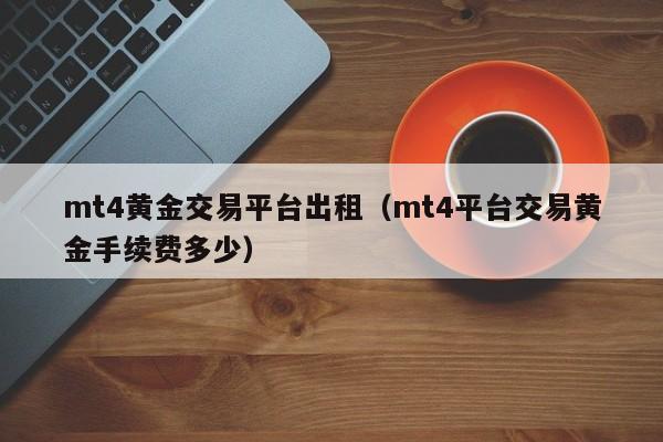 mt4黄金交易平台出租（mt4平台交易黄金手续费多少）