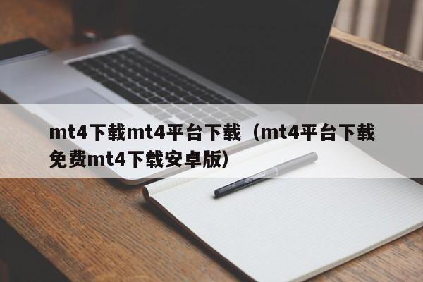 mt4下载mt4平台下载（mt4平台下载免费mt4下载安卓版）