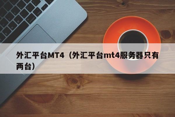 外汇平台MT4（外汇平台mt4服务器只有两台）