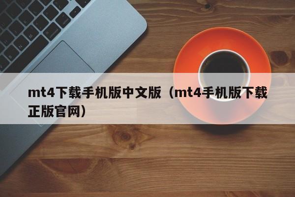 mt4下载手机版中文版（mt4手机版下载正版官网）