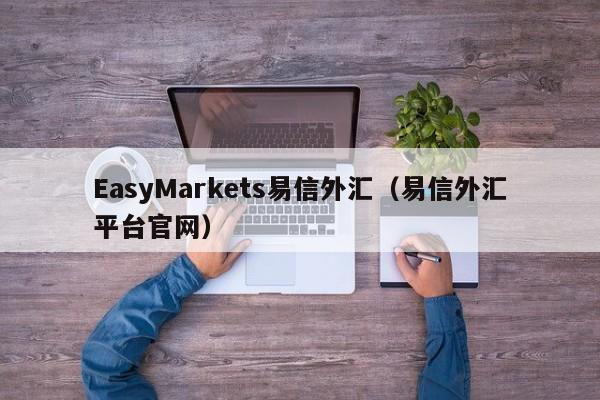 EasyMarkets易信外汇（易信外汇平台官网）
