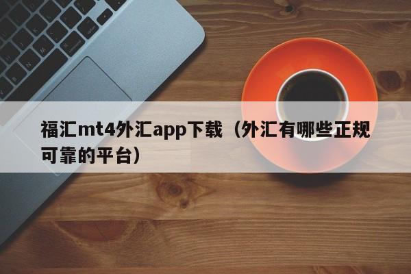 福汇mt4外汇app下载（外汇有哪些正规可靠的平台）