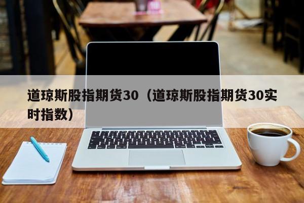 道琼斯股指期货30（道琼斯股指期货30实时指数）