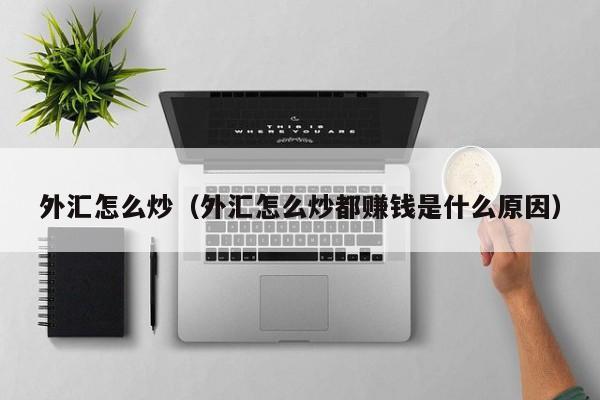 外汇怎么炒（外汇怎么炒都赚钱是什么原因）