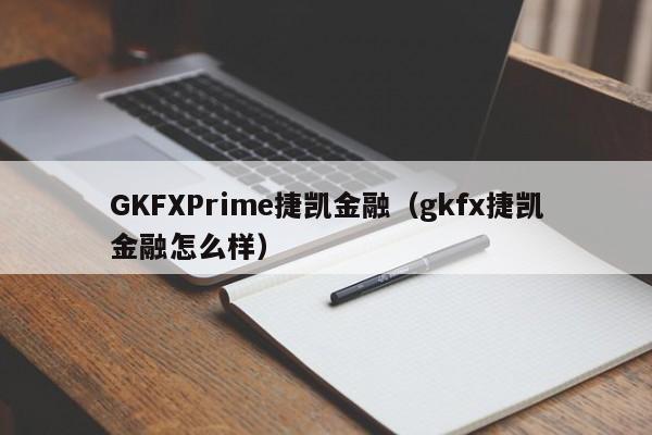 GKFXPrime捷凯金融（gkfx捷凯金融怎么样）