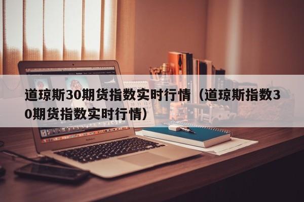 道琼斯30期货指数实时行情（道琼斯指数30期货指数实时行情）