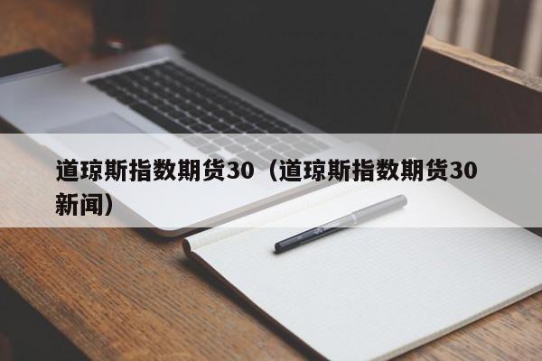 道琼斯指数期货30（道琼斯指数期货30 新闻）