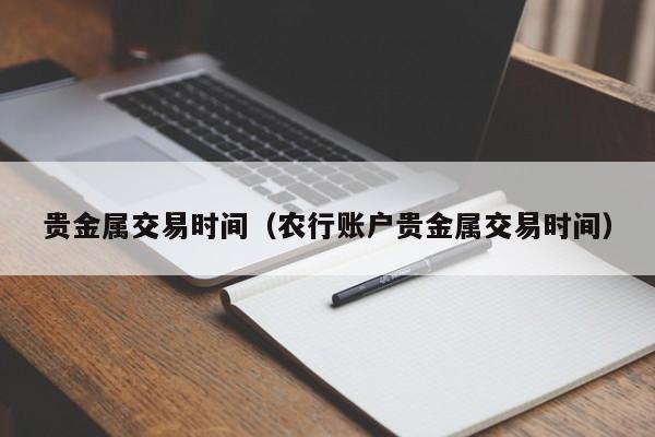 贵金属交易时间（农行账户贵金属交易时间）