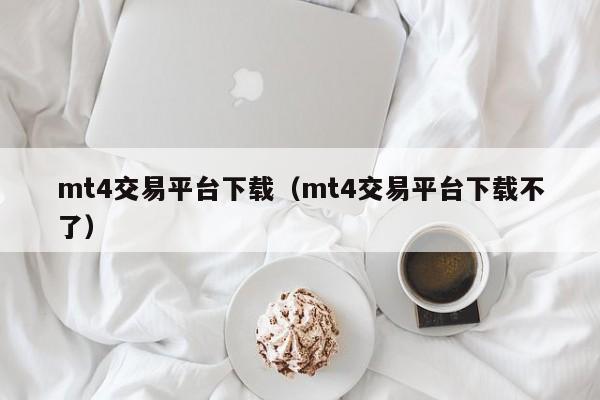 mt4交易平台下载（mt4交易平台下载不了）