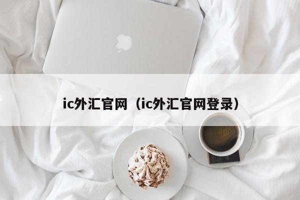 ic外汇官网（ic外汇官网登录）