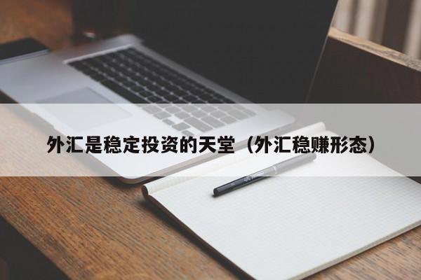 外汇是稳定投资的天堂（外汇稳赚形态）